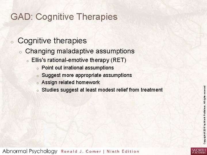 GAD: Cognitive Therapies Cognitive therapies o Changing maladaptive assumptions o Ellis's rational-emotive therapy (RET)