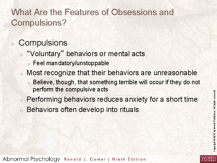 What Are the Features of Obsessions and Compulsions? Compulsions o “Voluntary” behaviors or mental