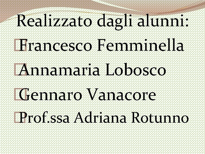 Realizzato dagli alunni: � Francesco Femminella � Annamaria Lobosco � Gennaro Vanacore � Prof.
