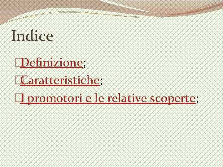 Indice �Definizione; �Caratteristiche; �I promotori e le relative scoperte; 