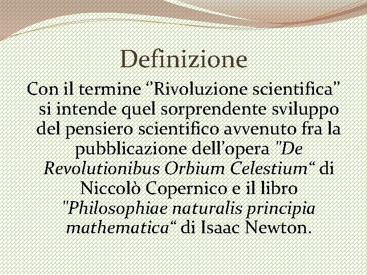 Definizione Con il termine ‘’Rivoluzione scientifica’’ si intende quel sorprendente sviluppo del pensiero scientifico