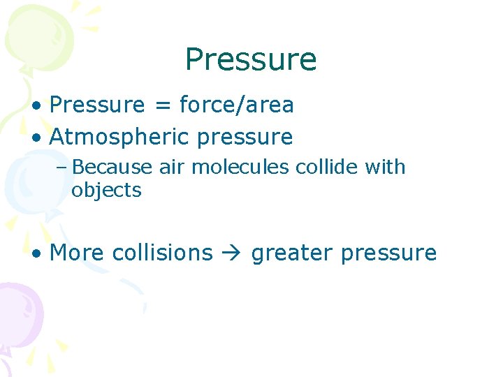 Pressure • Pressure = force/area • Atmospheric pressure – Because air molecules collide with