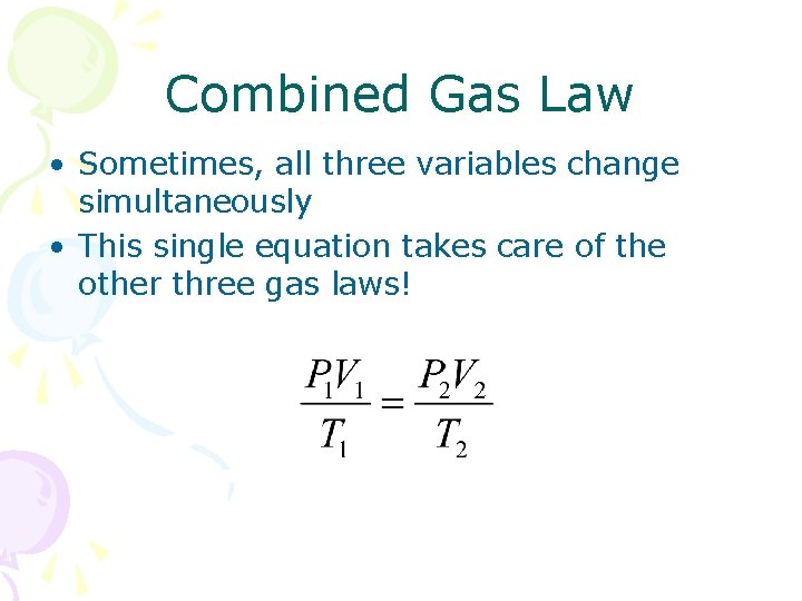 Combined Gas Law • Sometimes, all three variables change simultaneously • This single equation