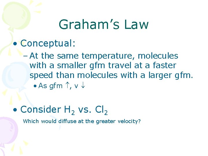 Graham’s Law • Conceptual: – At the same temperature, molecules with a smaller gfm