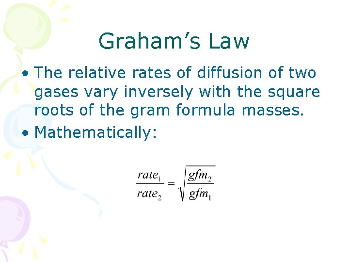 Graham’s Law • The relative rates of diffusion of two gases vary inversely with