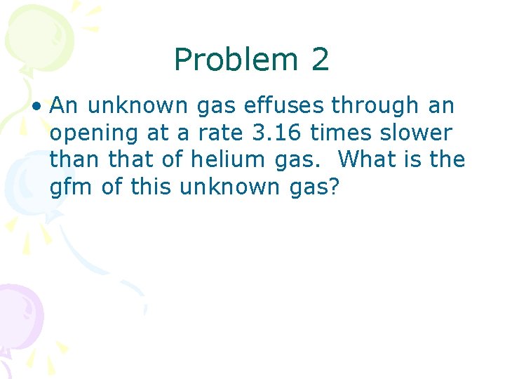 Problem 2 • An unknown gas effuses through an opening at a rate 3. Problem 2 • An unknown gas effuses through an opening at a rate 3.