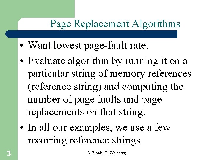 Page Replacement Algorithms • Want lowest page-fault rate. • Evaluate algorithm by running it