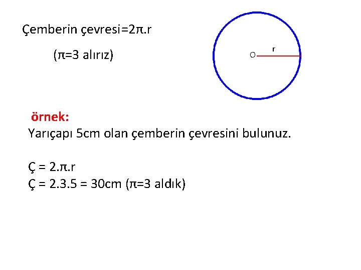 Çemberin çevresi =2π. r (π=3 alırız) O r örnek: Yarıçapı 5 cm olan çemberin