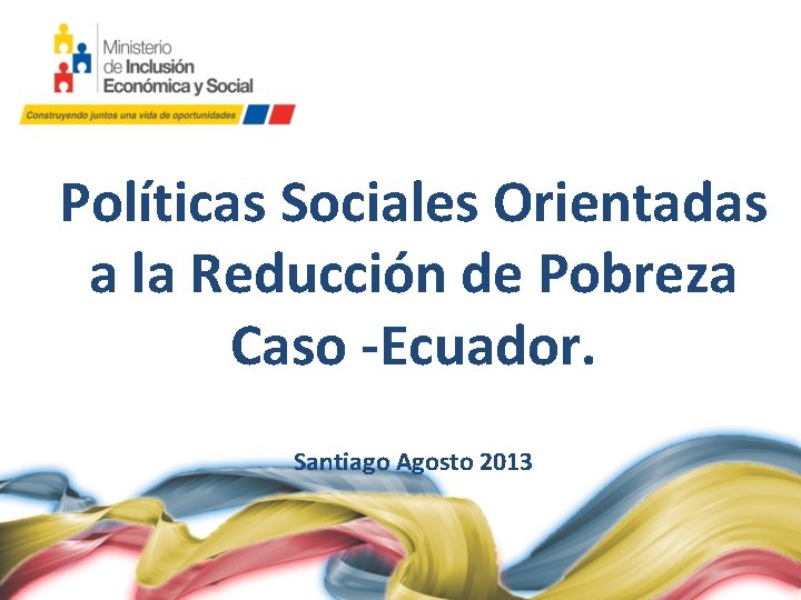 Políticas Sociales Orientadas a la Reducción de Pobreza Caso -Ecuador. Santiago Agosto 2013 
