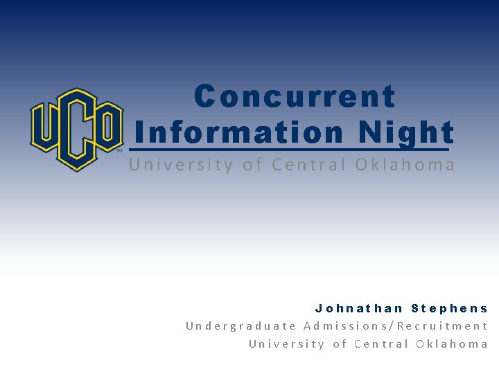 Concurrent Information Night University of Central Oklahoma Johnathan Stephens Undergraduate Admissions/Recruitment University of Central