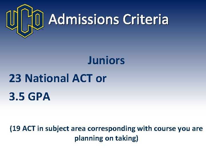 Admissions Criteria Juniors 23 National ACT or 3. 5 GPA (19 ACT in subject