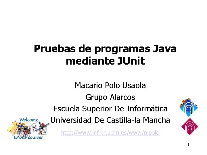 Pruebas de programas Java mediante JUnit Macario Polo Usaola Grupo Alarcos Escuela Superior De