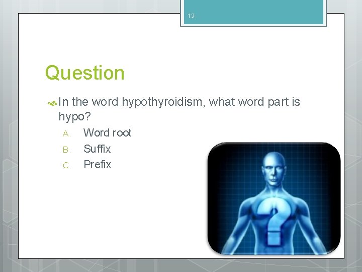 12 Question In the word hypothyroidism, what word part is hypo? A. B. C.