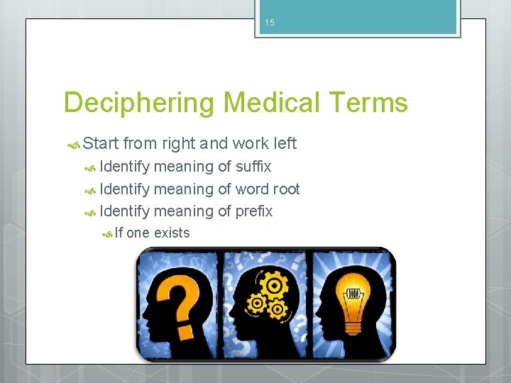 15 Deciphering Medical Terms Start from right and work left Identify meaning of suffix