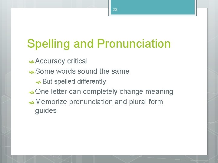28 Spelling and Pronunciation Accuracy critical Some words sound the same But One spelled