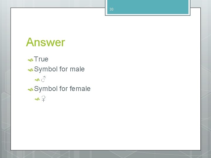 30 Answer True Symbol for male ♂ Symbol ♀ for female 