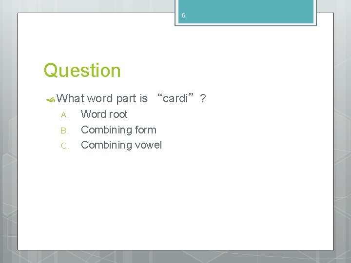 6 Question What A. B. C. word part is “cardi”? Word root Combining form