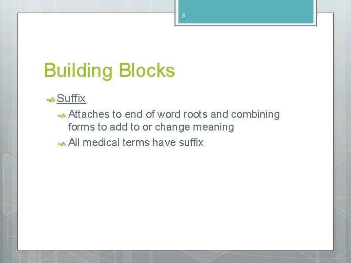 8 Building Blocks Suffix Attaches to end of word roots and combining forms to