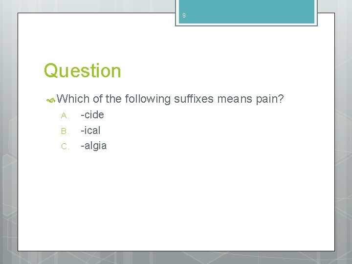 9 Question Which A. B. C. of the following suffixes means pain? -cide -ical