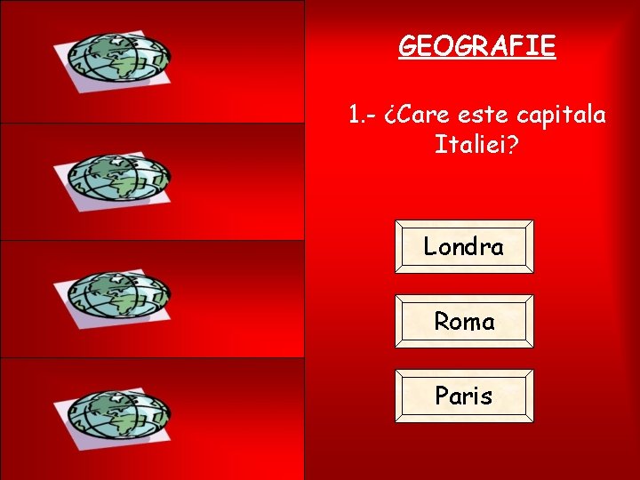 GEOGRAFIE 1. - ¿Care este capitala Italiei? Londra Roma Paris 