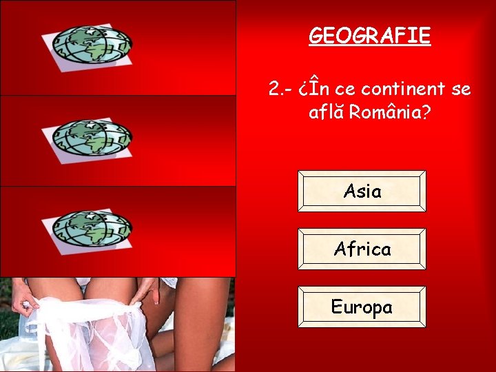 GEOGRAFIE 2. - ¿În ce continent se află România? Asia Africa Europa 