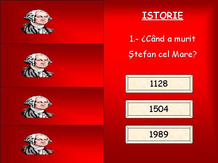 ISTORIE 1. - ¿Când a murit Ştefan cel Mare? 1128 1504 1989 