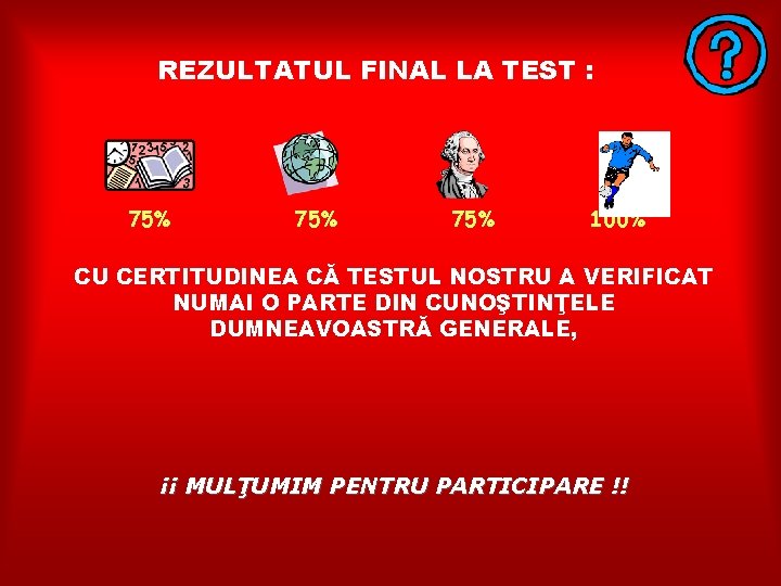 REZULTATUL FINAL LA TEST : 75% 75% 100% CU CERTITUDINEA CĂ TESTUL NOSTRU A