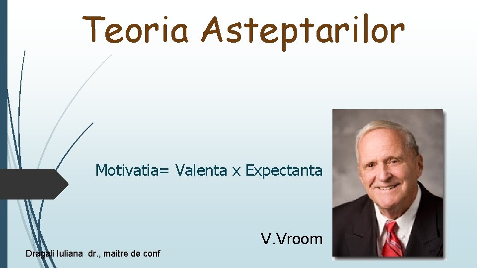 Teoria Asteptarilor Motivatia= Valenta x Expectanta V. Vroom Dragali Iuliana dr. , maitre de