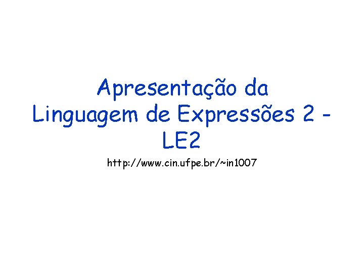 Apresentação da Linguagem de Expressões 2 LE 2 http: //www. cin. ufpe. br/~in 1007