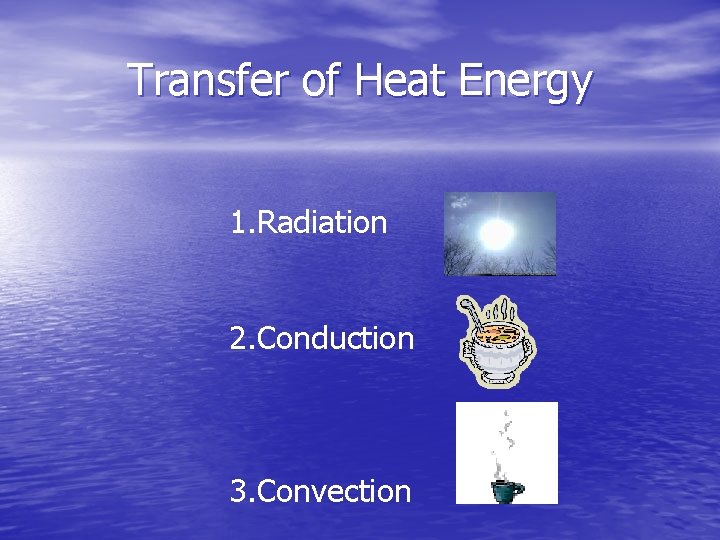 Transfer of Heat Energy 1. Radiation 2. Conduction 3. Convection Transfer of Heat Energy 1. Radiation 2. Conduction 3. Convection
