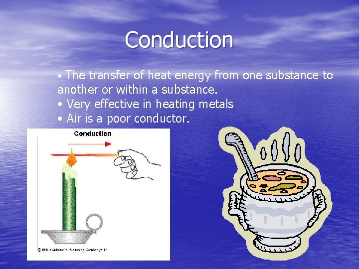 Conduction • The transfer of heat energy from one substance to another or within Conduction • The transfer of heat energy from one substance to another or within