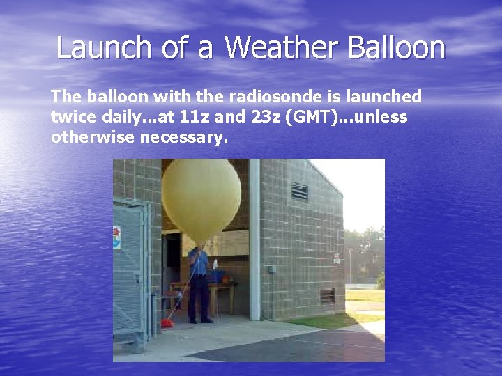 Launch of a Weather Balloon The balloon with the radiosonde is launched twice daily. Launch of a Weather Balloon The balloon with the radiosonde is launched twice daily.