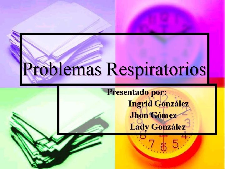 Problemas Respiratorios Presentado por: Ingrid González Jhon Gómez Lady González 