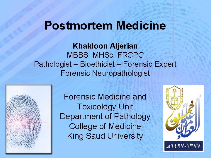 Postmortem Medicine Khaldoon Aljerian MBBS, MHSc, FRCPC Pathologist – Bioethicist – Forensic Expert Forensic