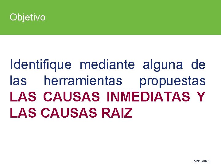 Objetivo Identifique mediante alguna de las herramientas propuestas LAS CAUSAS INMEDIATAS Y LAS CAUSAS