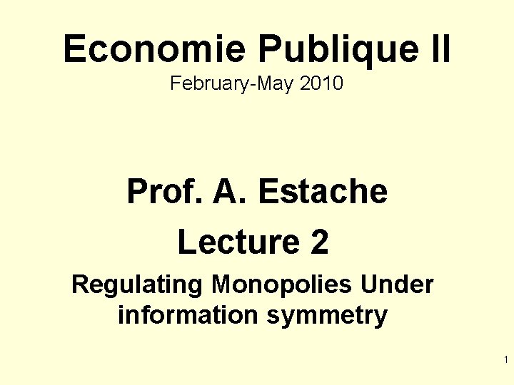 Economie Publique II February-May 2010 Prof. A. Estache Lecture 2 Regulating Monopolies Under information