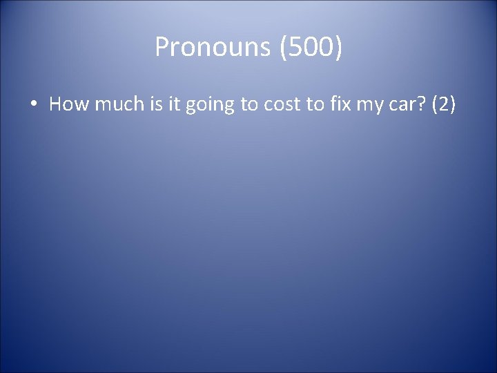 Pronouns (500) • How much is it going to cost to fix my car?