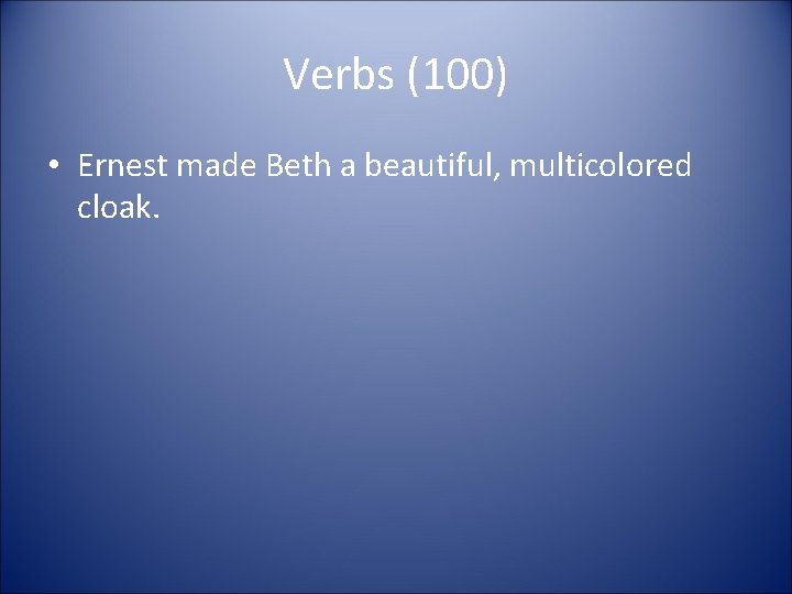 Verbs (100) • Ernest made Beth a beautiful, multicolored cloak. Verbs (100) • Ernest made Beth a beautiful, multicolored cloak.
