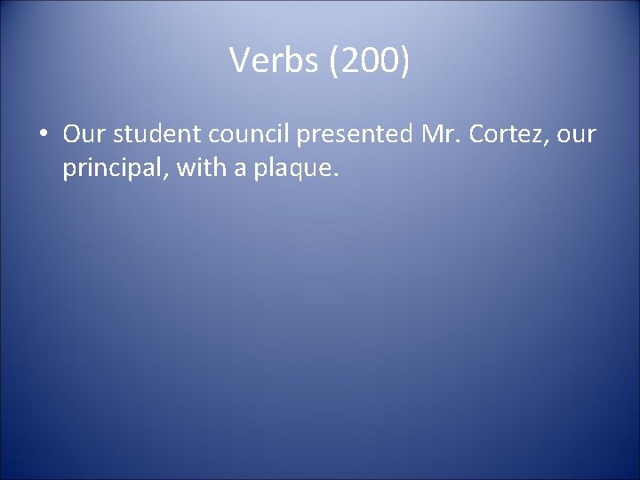 Verbs (200) • Our student council presented Mr. Cortez, our principal, with a plaque.