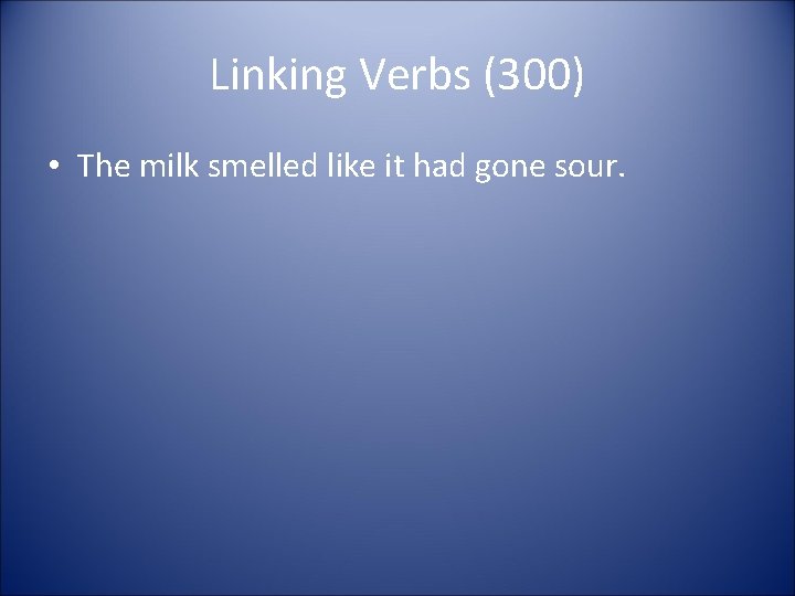 Linking Verbs (300) • The milk smelled like it had gone sour. 