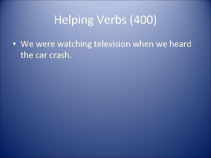 Helping Verbs (400) • We were watching television when we heard the car crash.