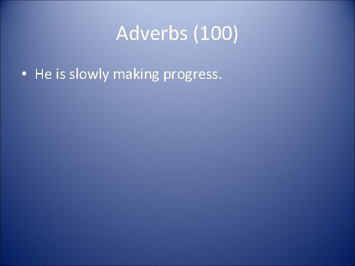 Adverbs (100) • He is slowly making progress. 