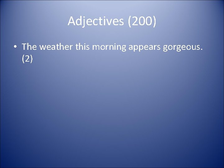 Adjectives (200) • The weather this morning appears gorgeous. (2) 