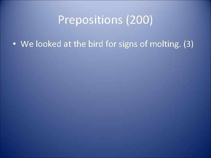 Prepositions (200) • We looked at the bird for signs of molting. (3) 