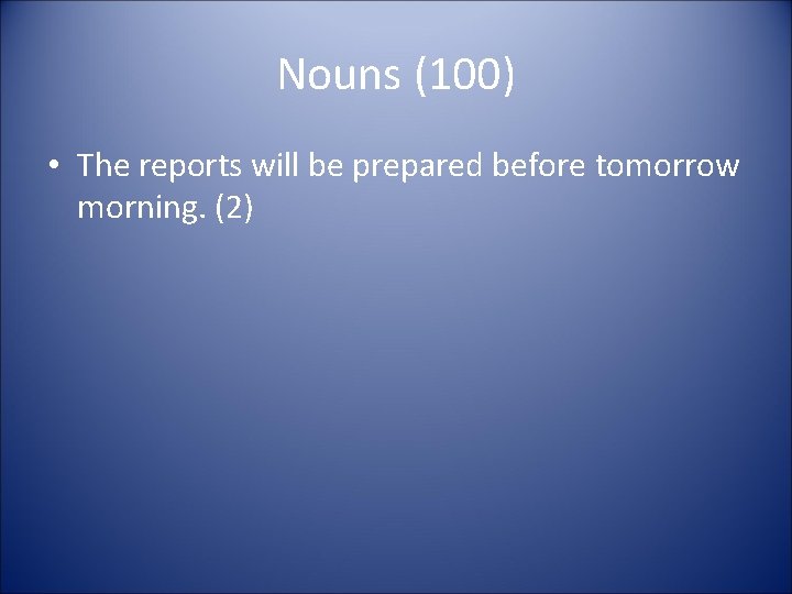 Nouns (100) • The reports will be prepared before tomorrow morning. (2) 