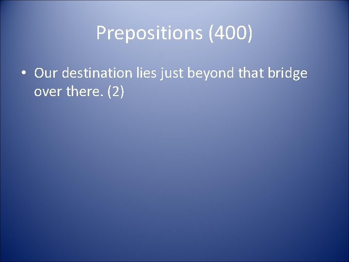 Prepositions (400) • Our destination lies just beyond that bridge over there. (2) Prepositions (400) • Our destination lies just beyond that bridge over there. (2)
