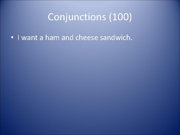 Conjunctions (100) • I want a ham and cheese sandwich. 