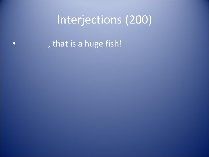 Interjections (200) • ______, that is a huge fish! 
