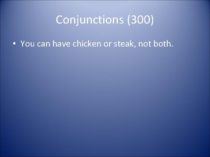 Conjunctions (300) • You can have chicken or steak, not both. Conjunctions (300) • You can have chicken or steak, not both.