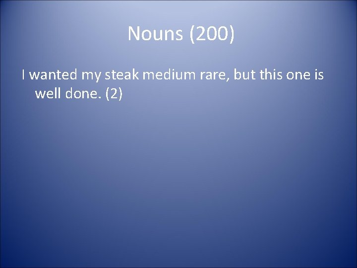 Nouns (200) I wanted my steak medium rare, but this one is well done.